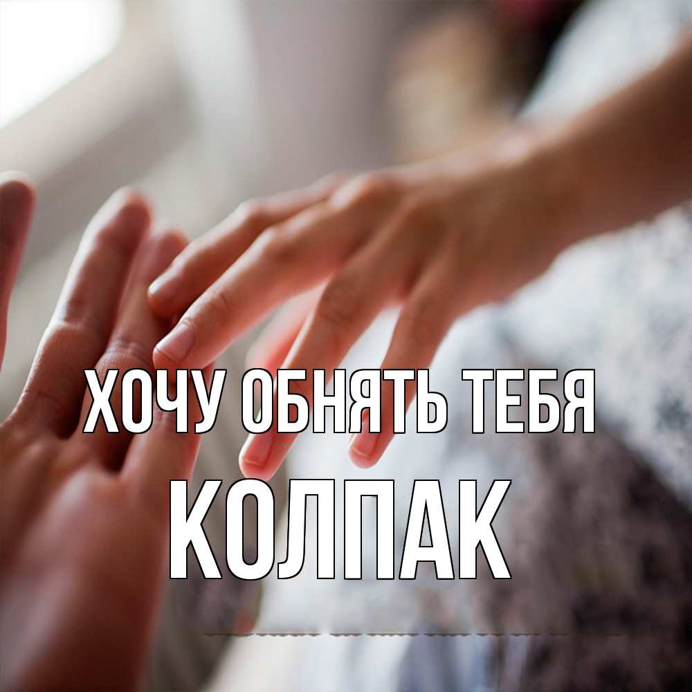 Открытка на каждый день с именем, Колпак Хочу обнять тебя прикосновение Прикольная открытка с пожеланием онлайн скачать бесплатно 