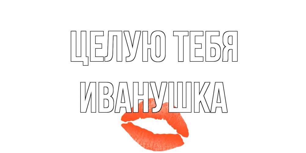 Открытка на каждый день с именем, Иванушка Целую тебя поцелуй Прикольная открытка с пожеланием онлайн скачать бесплатно 