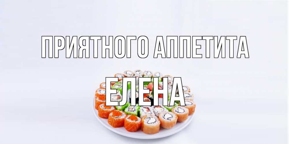 Открытка на каждый день с именем, Елена Приятного аппетита суши Прикольная открытка с пожеланием онлайн скачать бесплатно 