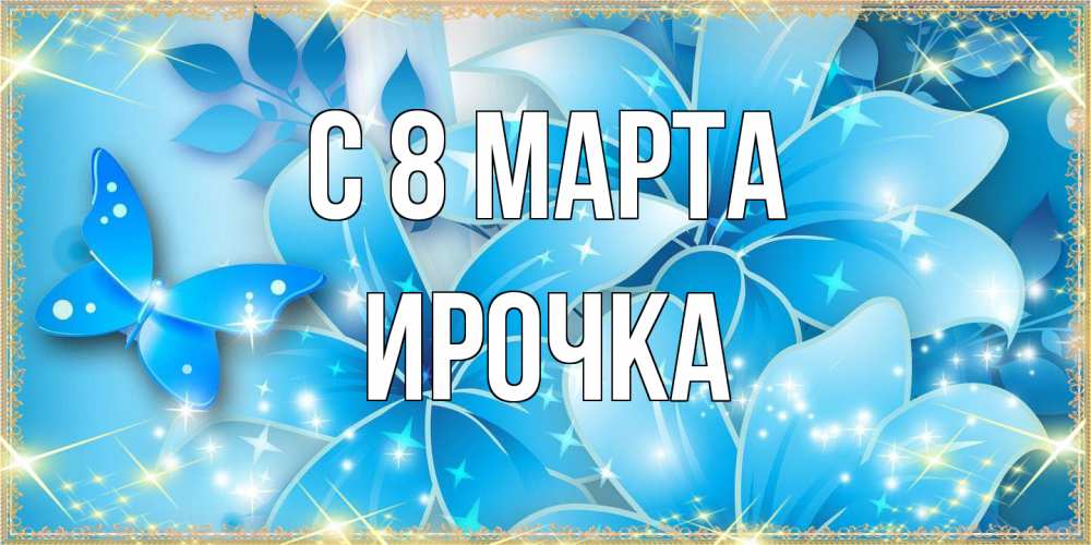 Открытка на каждый день с именем, Ирочка C 8 МАРТА современные открытки на международный женский день для любимой Прикольная открытка с пожеланием онлайн скачать бесплатно 