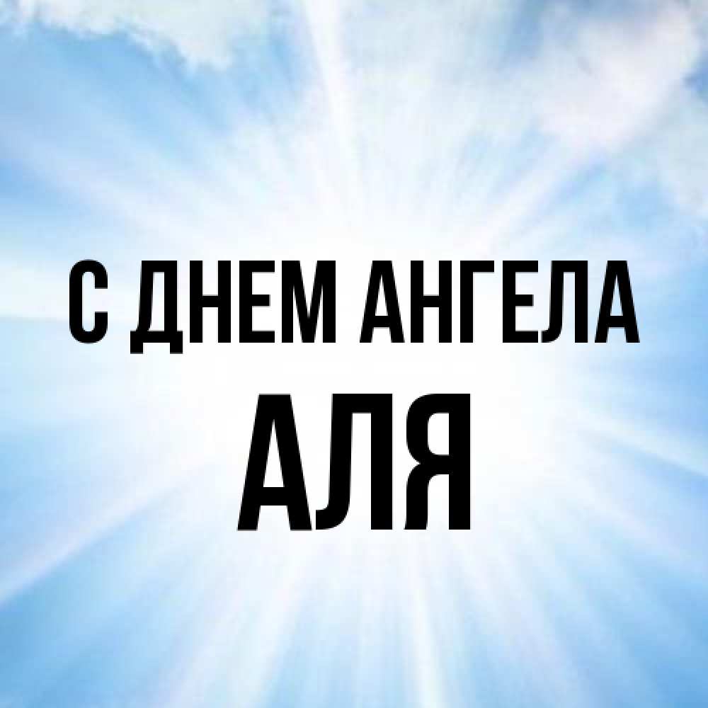 Открытка на каждый день с именем, Аля С днем ангела свет небесный Прикольная открытка с пожеланием онлайн скачать бесплатно 