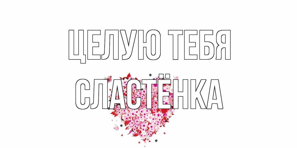 Открытка на каждый день с именем, Сластёнка Целую тебя сердце Прикольная открытка с пожеланием онлайн скачать бесплатно 