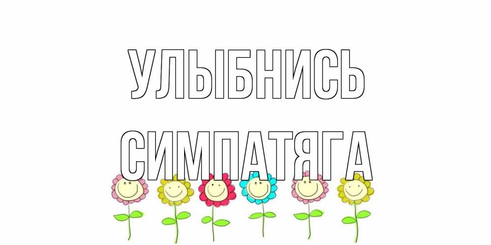Открытка на каждый день с именем, Симпатяга Улыбнись улыбка, цветы Прикольная открытка с пожеланием онлайн скачать бесплатно 