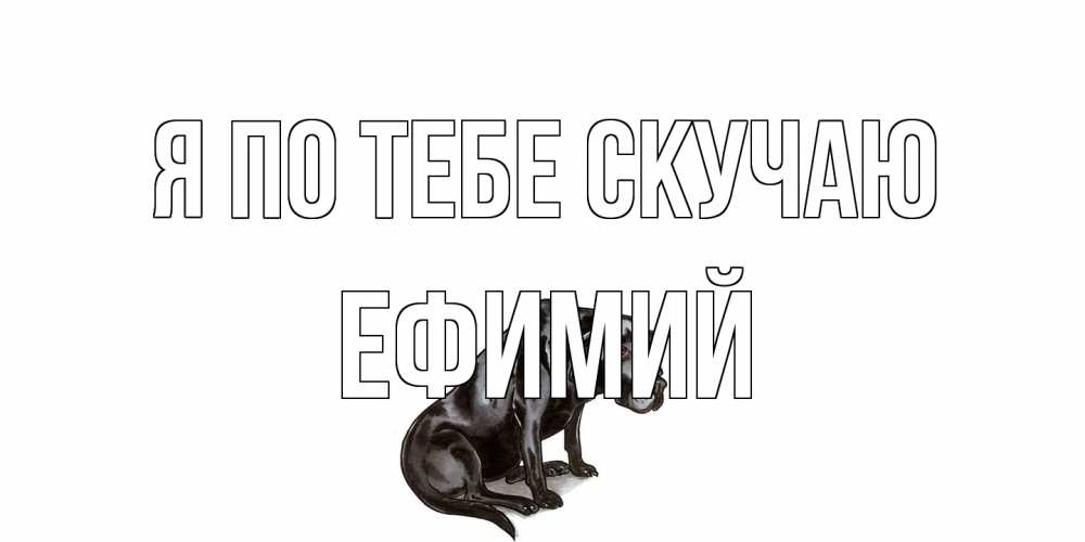 Открытка на каждый день с именем, Ефимий Я по тебе скучаю я по тебе скучаю открытка с собакой Прикольная открытка с пожеланием онлайн скачать бесплатно 