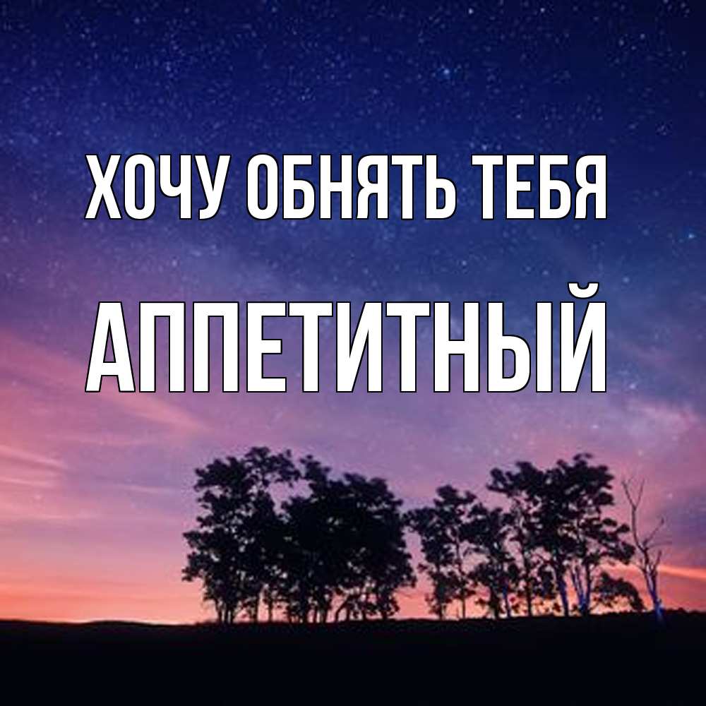 Открытка на каждый день с именем, Аппетитный Хочу обнять тебя силуэты деревьев Прикольная открытка с пожеланием онлайн скачать бесплатно 
