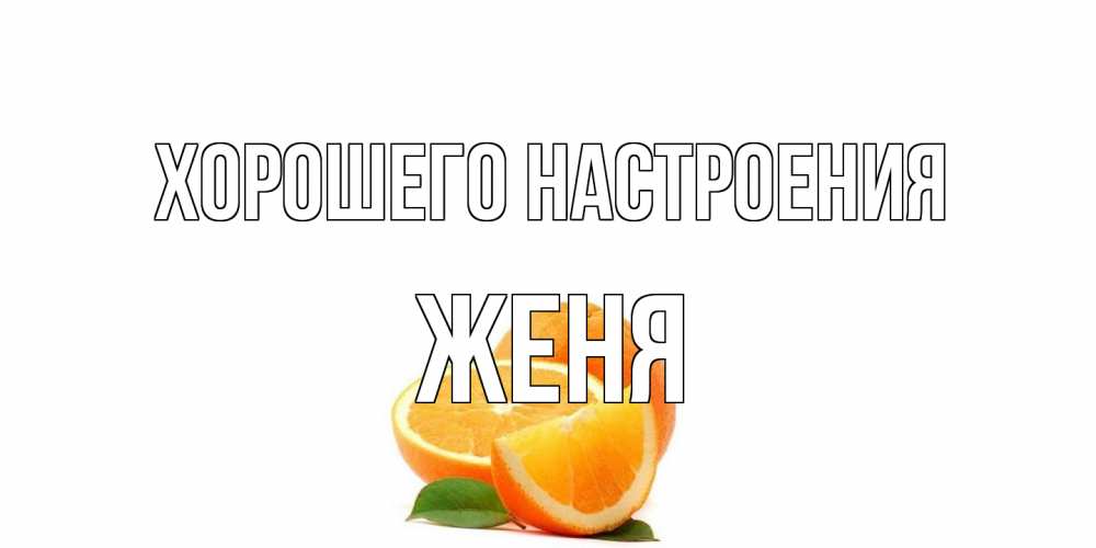 Открытка на каждый день с именем, Женя Хорошего настроения мандарин Прикольная открытка с пожеланием онлайн скачать бесплатно 