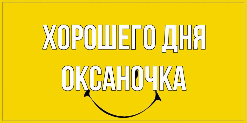 Открытка на каждый день с именем, Оксаночка Хорошего дня улыбка Прикольная открытка с пожеланием онлайн скачать бесплатно 