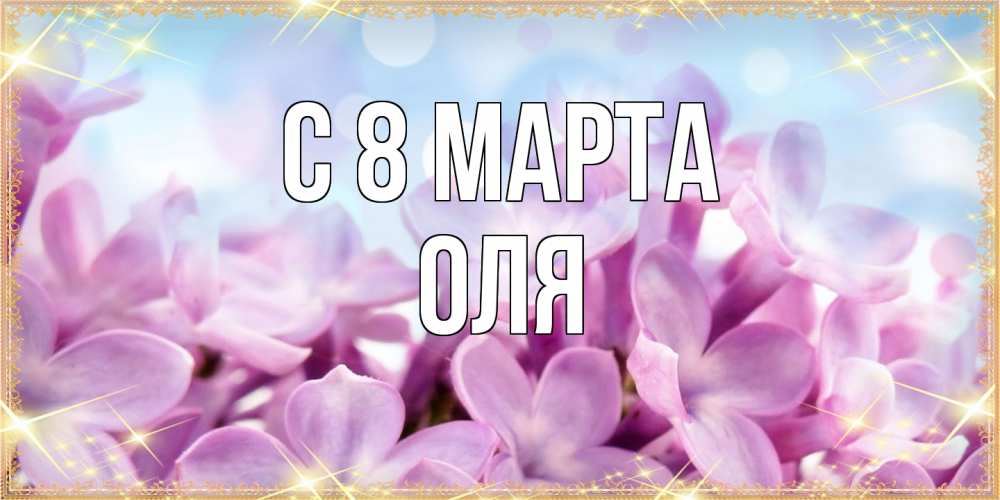Открытка на каждый день с именем, Оля C 8 МАРТА открытка на международный женский день с цветами Прикольная открытка с пожеланием онлайн скачать бесплатно 