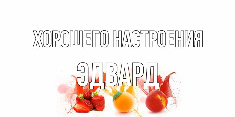 Открытка на каждый день с именем, Эдвард Хорошего настроения фрукты, сок Прикольная открытка с пожеланием онлайн скачать бесплатно 