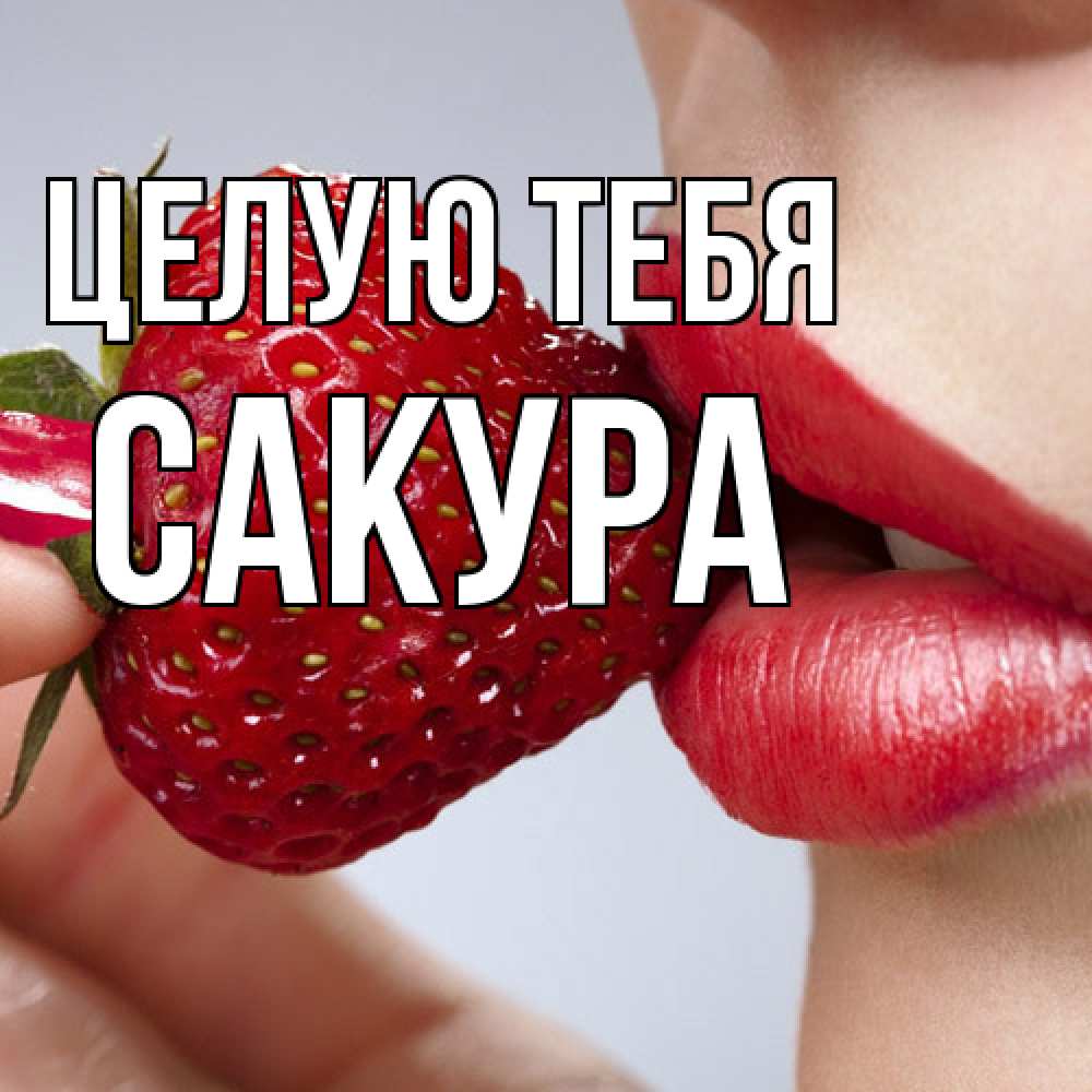Открытка на каждый день с именем, Сакура Целую тебя губки держат клубничку Прикольная открытка с пожеланием онлайн скачать бесплатно 