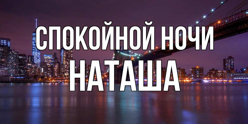 Открытка на каждый день с именем, Наташа Спокойной ночи ночной мост Прикольная открытка с пожеланием онлайн скачать бесплатно 