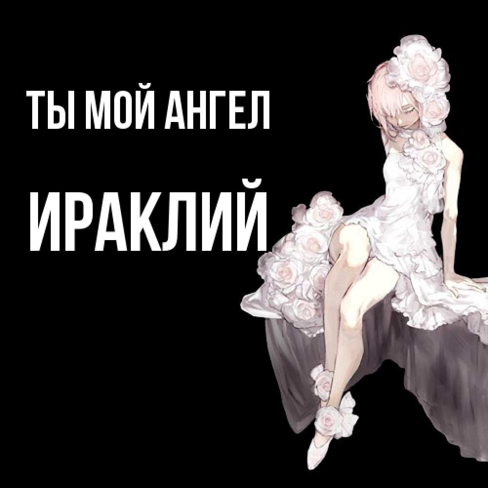 Открытка на каждый день с именем, Ираклий Ты мой ангел девушка в стиле аниме как ангел Прикольная открытка с пожеланием онлайн скачать бесплатно 