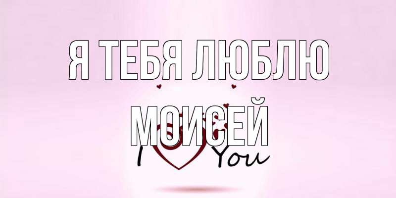 Открытка с именем, Моисей, Я тебя люблю