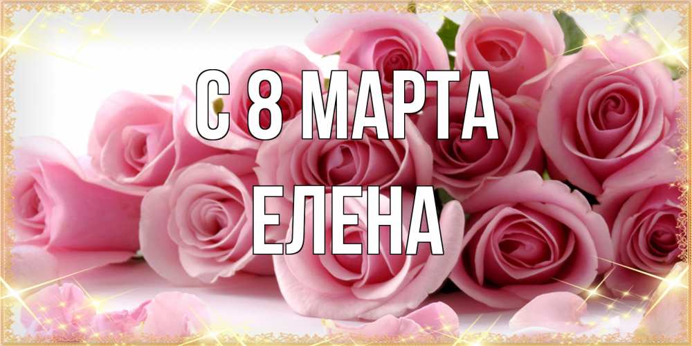 Открытка на каждый день с именем, Елена C 8 МАРТА поздравления женщин с 8 марта Прикольная открытка с пожеланием онлайн скачать бесплатно 