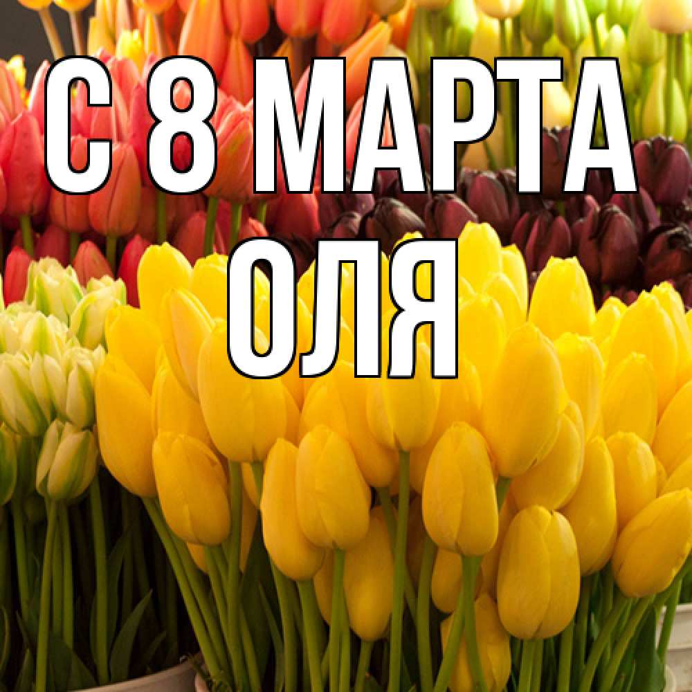 Открытка на каждый день с именем, Оля C 8 МАРТА цветы Прикольная открытка с пожеланием онлайн скачать бесплатно 
