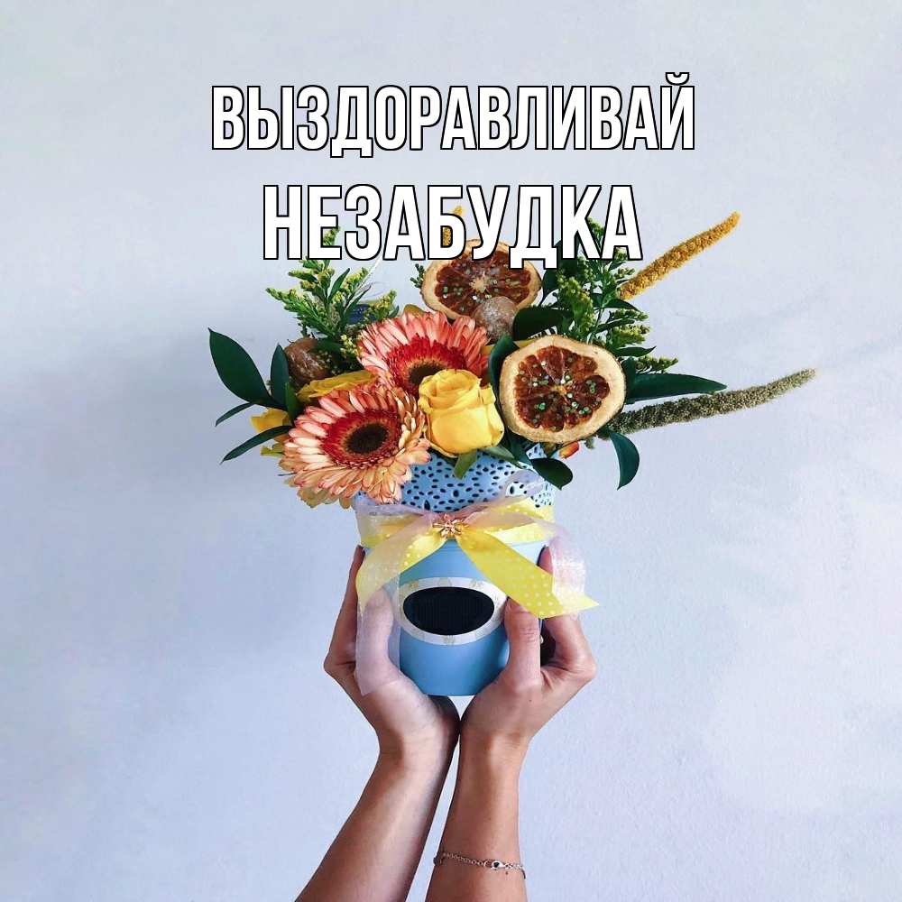 Открытка на каждый день с именем, Незабудка Выздоравливай в руках букет полезный Прикольная открытка с пожеланием онлайн скачать бесплатно 
