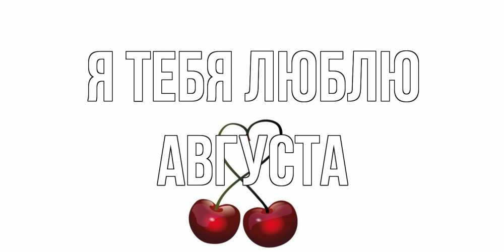 Открытка на каждый день с именем, Августа Я тебя люблю вишня Прикольная открытка с пожеланием онлайн скачать бесплатно 