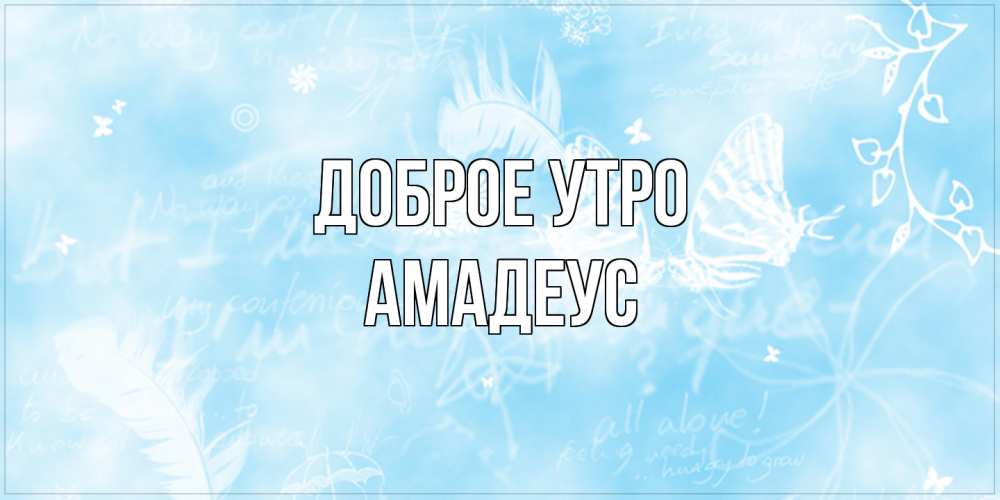 Открытка на каждый день с именем, Амадеус Доброе утро красивые открытки зимнее Прикольная открытка с пожеланием онлайн скачать бесплатно 