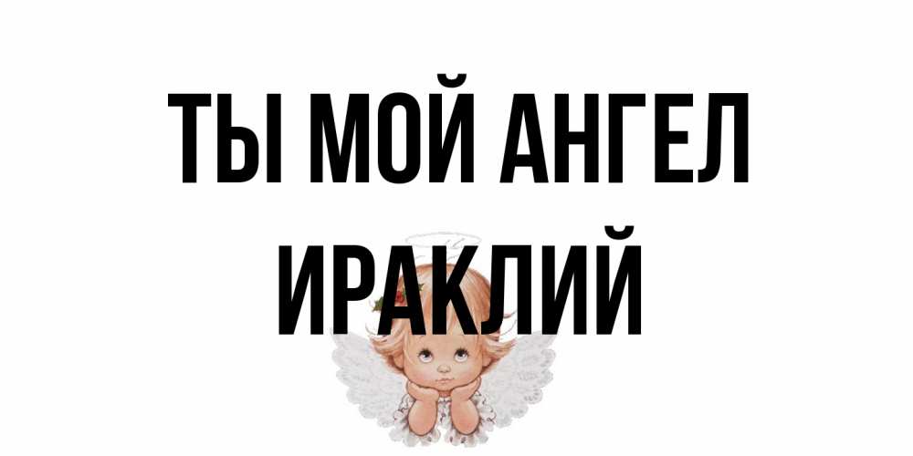 Открытка на каждый день с именем, Ираклий Ты мой ангел ангел Прикольная открытка с пожеланием онлайн скачать бесплатно 