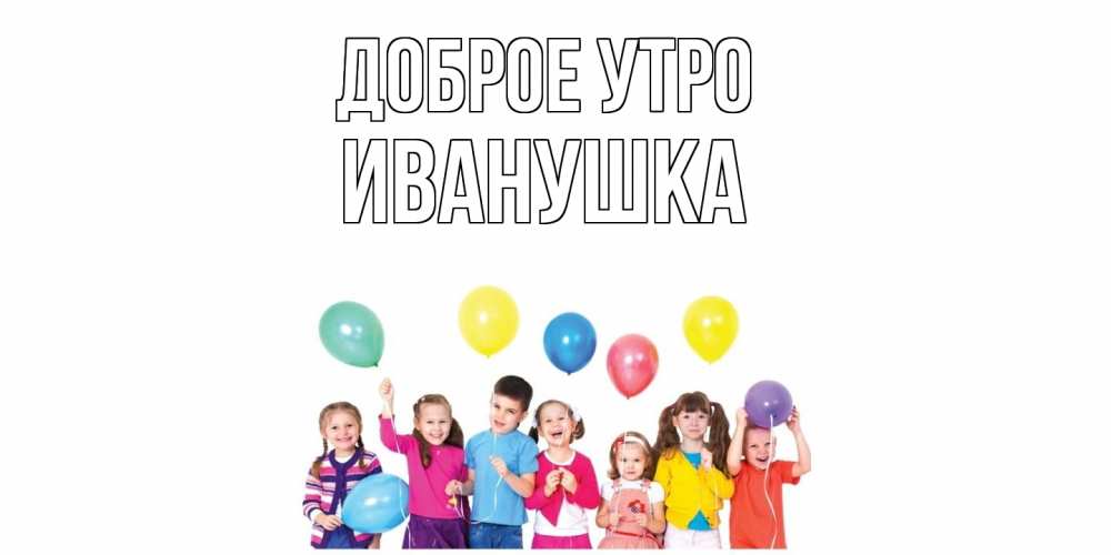 Открытка на каждый день с именем, Иванушка Доброе утро веселье Прикольная открытка с пожеланием онлайн скачать бесплатно 