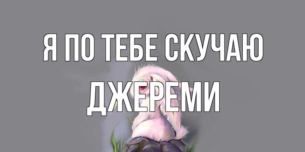 Открытка на каждый день с именем, Джереми Я по тебе скучаю заяц Прикольная открытка с пожеланием онлайн скачать бесплатно 