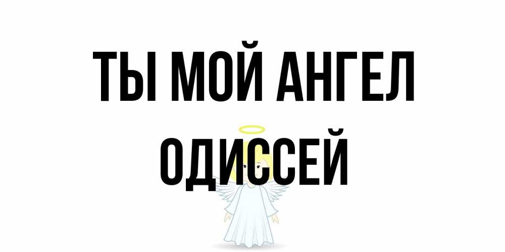 Открытка на каждый день с именем, Одиссей Ты мой ангел ангел Прикольная открытка с пожеланием онлайн скачать бесплатно 