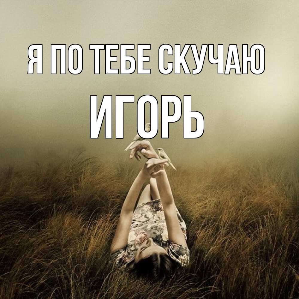 Открытка на каждый день с именем, Игорь Я по тебе скучаю девушка с голубями Прикольная открытка с пожеланием онлайн скачать бесплатно 