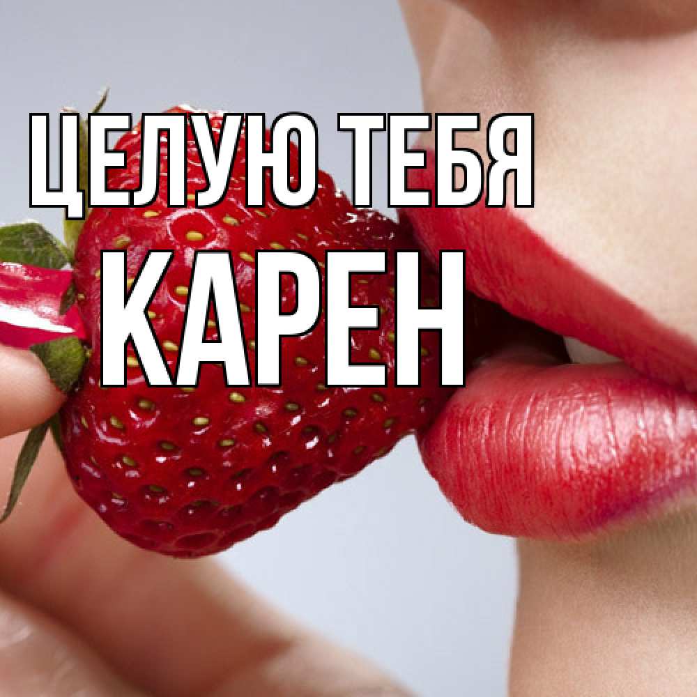 Открытка на каждый день с именем, Карен Целую тебя губки держат клубничку Прикольная открытка с пожеланием онлайн скачать бесплатно 