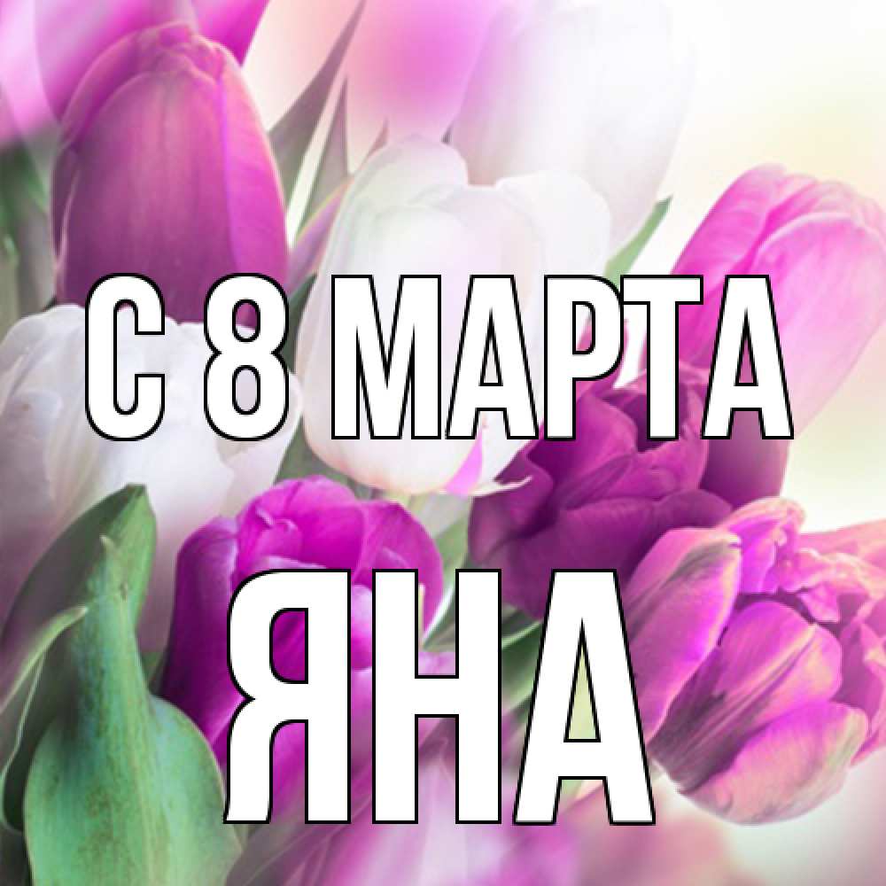 Открытка на каждый день с именем, Яна C 8 МАРТА весна 1 Прикольная открытка с пожеланием онлайн скачать бесплатно 