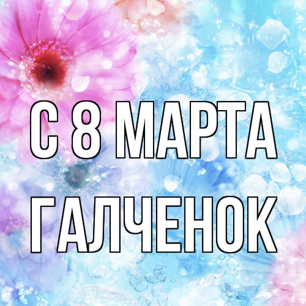 Открытка на каждый день с именем, Галченок C 8 МАРТА цветы Прикольная открытка с пожеланием онлайн скачать бесплатно 