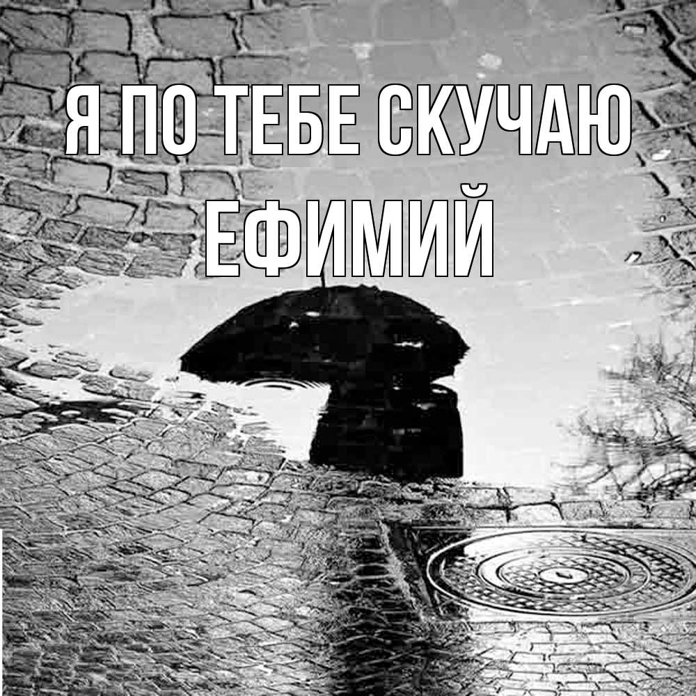Открытка на каждый день с именем, Ефимий Я по тебе скучаю зонт люк Прикольная открытка с пожеланием онлайн скачать бесплатно 