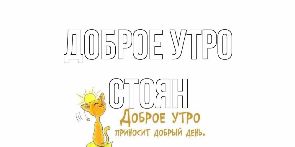 Открытка на каждый день с именем, Стоян Доброе утро кот, солнце Прикольная открытка с пожеланием онлайн скачать бесплатно 