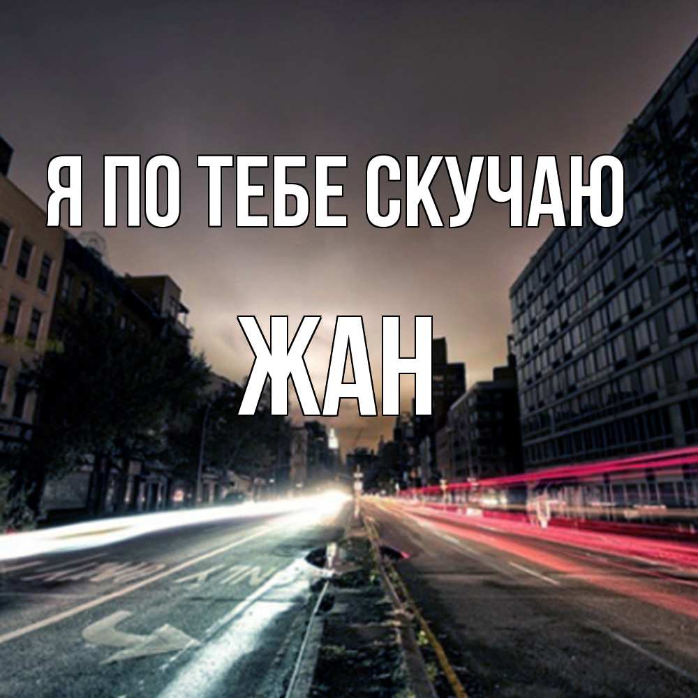 Открытка на каждый день с именем, Жан Я по тебе скучаю приезжай Прикольная открытка с пожеланием онлайн скачать бесплатно 