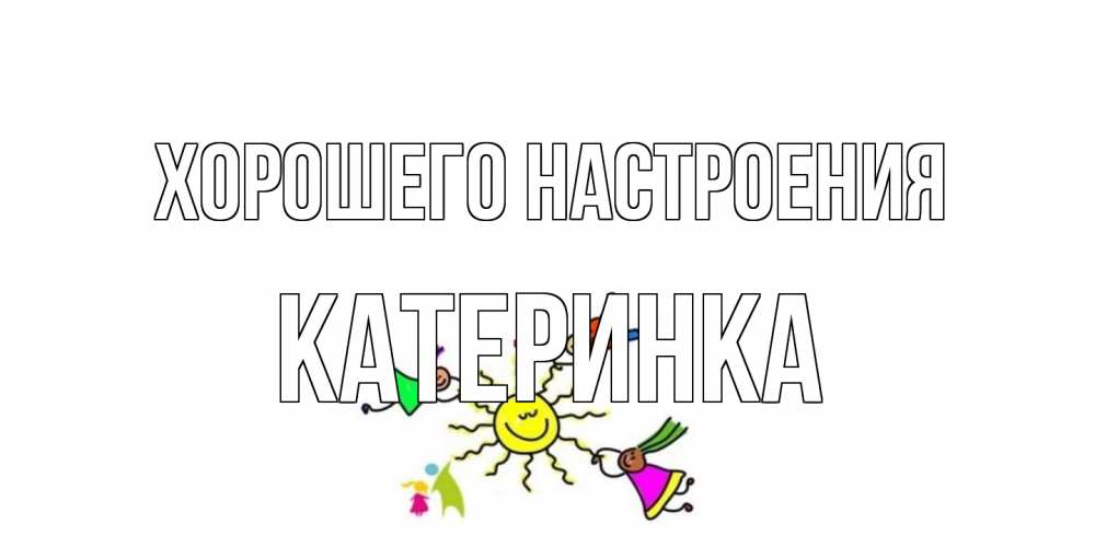 Открытка на каждый день с именем, Катеринка Хорошего настроения лето, солнце Прикольная открытка с пожеланием онлайн скачать бесплатно 