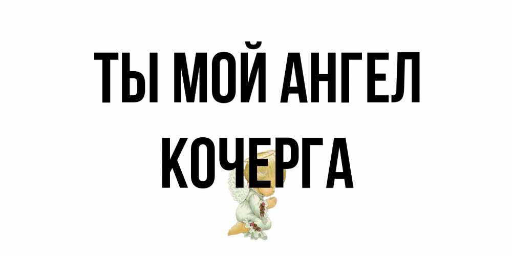 Открытка на каждый день с именем, Кочерга Ты мой ангел ангел Прикольная открытка с пожеланием онлайн скачать бесплатно 