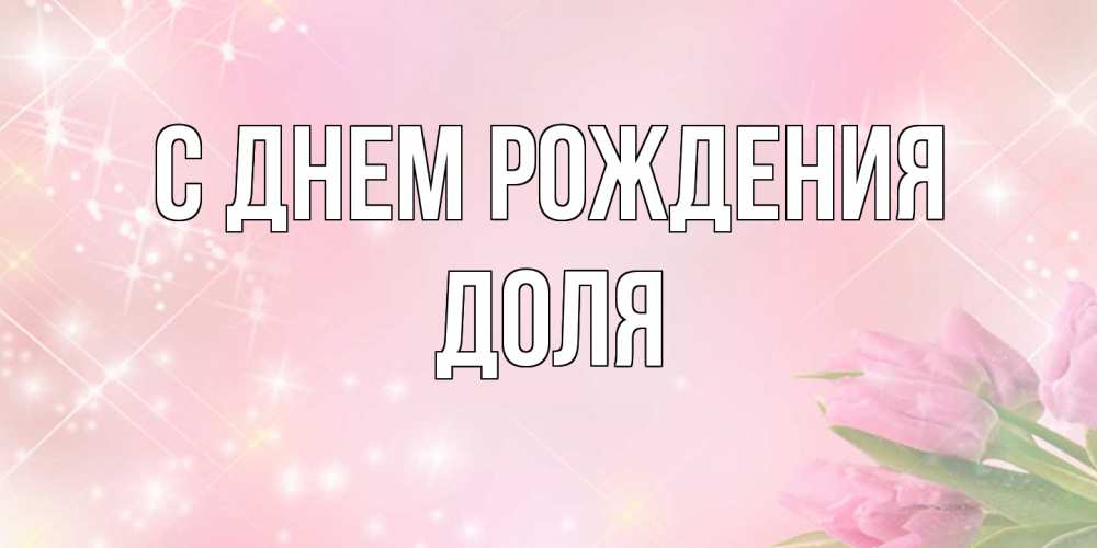 Открытка на каждый день с именем, Доля С днем рождения открытки в нежных цветах Прикольная открытка с пожеланием онлайн скачать бесплатно 