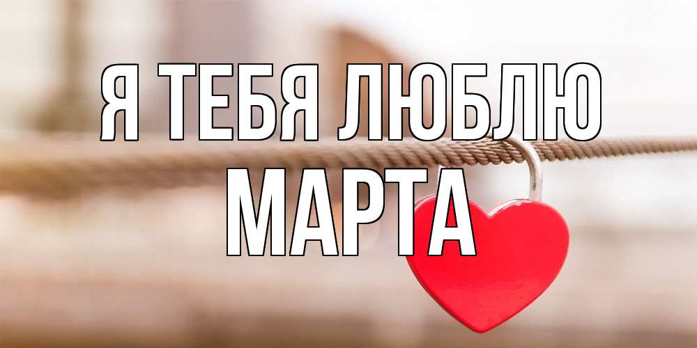 Открытка на каждый день с именем, Марта Я тебя люблю верность и любовь Прикольная открытка с пожеланием онлайн скачать бесплатно 