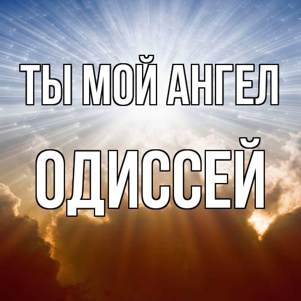Открытка на каждый день с именем, Одиссей Ты мой ангел ангельский свет на небе Прикольная открытка с пожеланием онлайн скачать бесплатно 