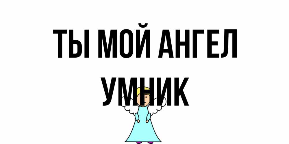 Открытка на каждый день с именем, Умник Ты мой ангел ангел Прикольная открытка с пожеланием онлайн скачать бесплатно 