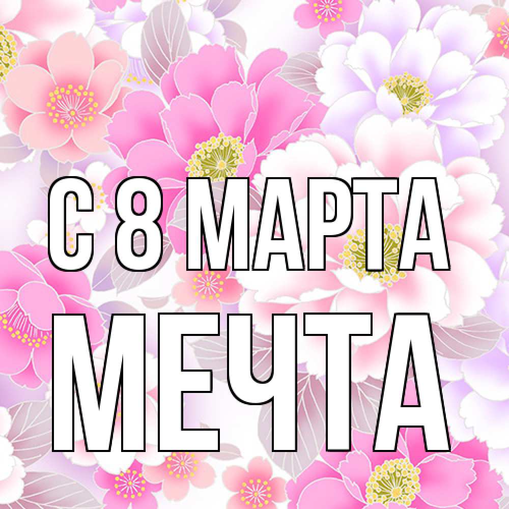 Открытка на каждый день с именем, мечта C 8 МАРТА для женщин Прикольная открытка с пожеланием онлайн скачать бесплатно 