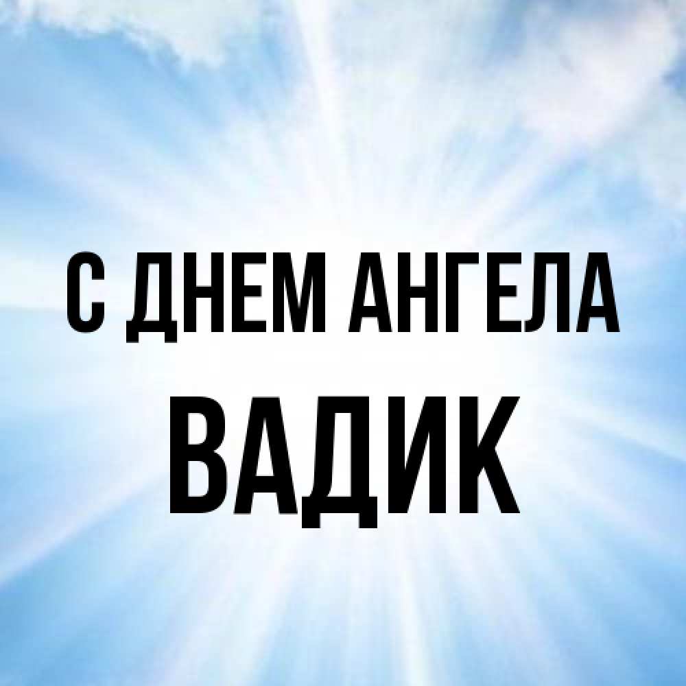 Открытка на каждый день с именем, Вадик С днем ангела свет небесный Прикольная открытка с пожеланием онлайн скачать бесплатно 