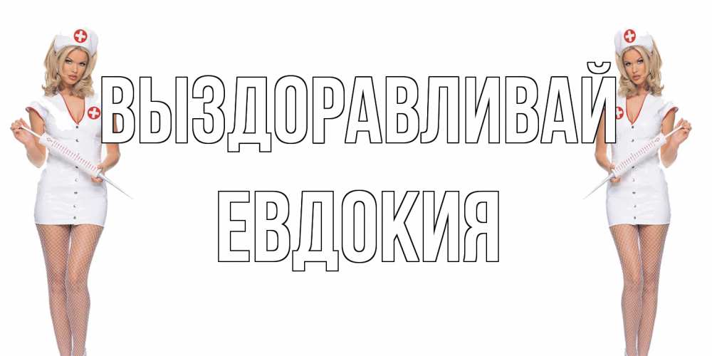 Открытка на каждый день с именем, Евдокия Выздоравливай открытки с медсестрой Прикольная открытка с пожеланием онлайн скачать бесплатно 