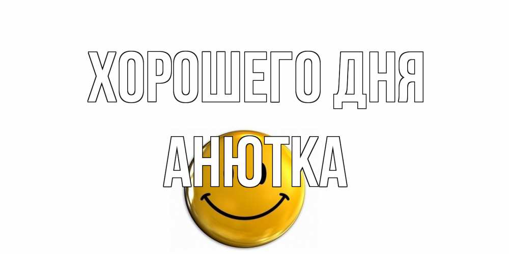 Открытка на каждый день с именем, Анютка Хорошего дня отличного дня Прикольная открытка с пожеланием онлайн скачать бесплатно 