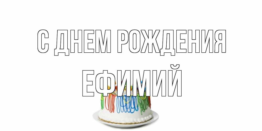 Открытка на каждый день с именем, Ефимий С днем рождения Тортик Прикольная открытка с пожеланием онлайн скачать бесплатно 