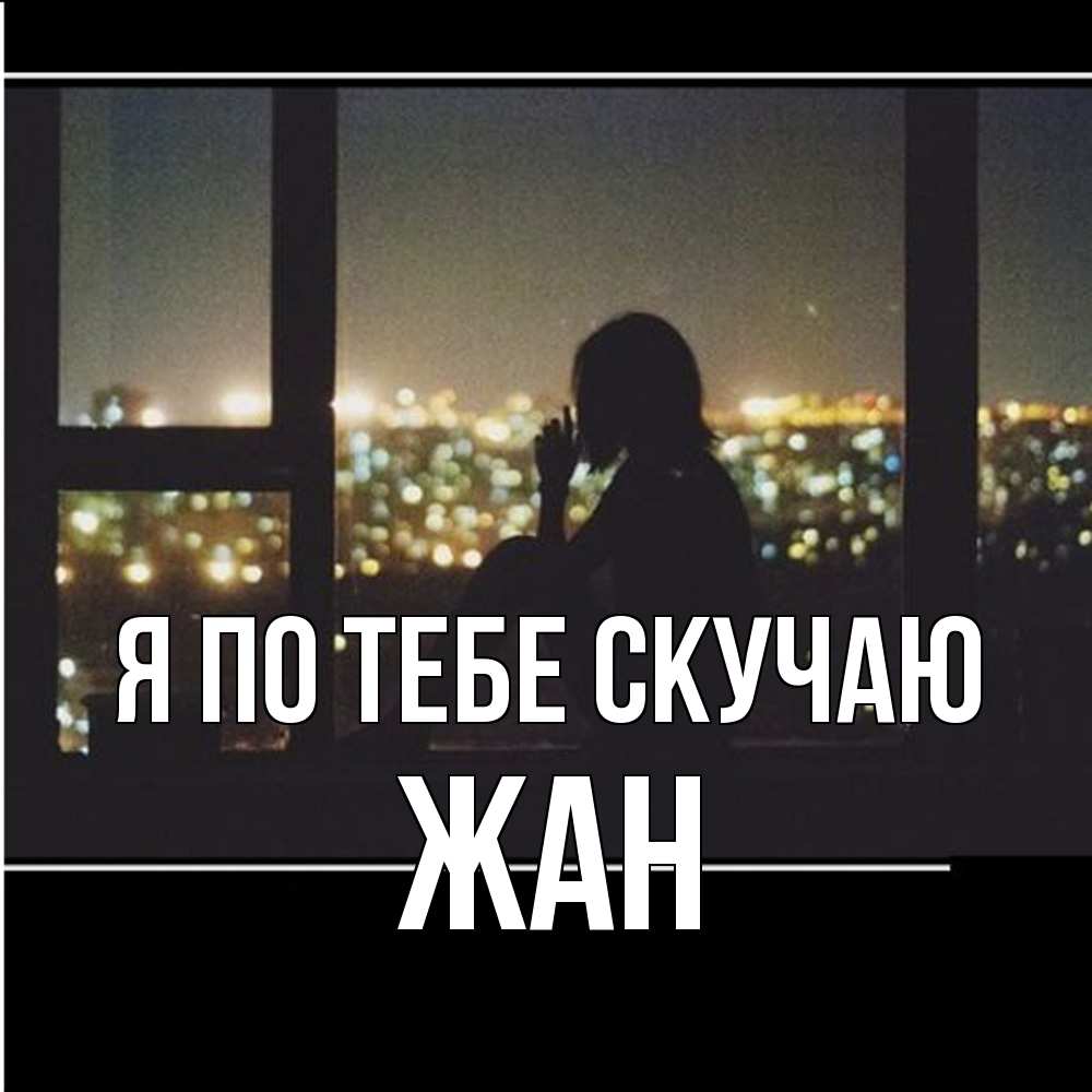 Открытка на каждый день с именем, Жан Я по тебе скучаю у окна Прикольная открытка с пожеланием онлайн скачать бесплатно 