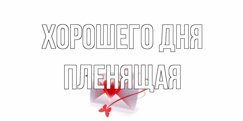 Открытка на каждый день с именем, пленящая Хорошего дня конверт с сердечком Прикольная открытка с пожеланием онлайн скачать бесплатно 
