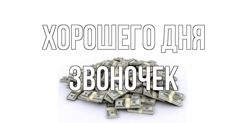 Открытка на каждый день с именем, Звоночек Хорошего дня гора долларов Прикольная открытка с пожеланием онлайн скачать бесплатно 