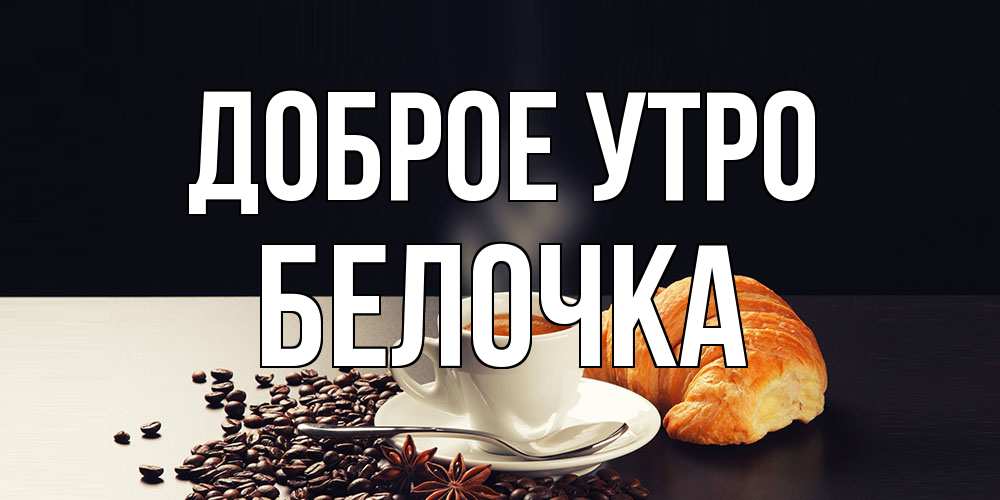 Открытка на каждый день с именем, Белочка Доброе утро зерна кофе и кофе на завтрак с круасаном Прикольная открытка с пожеланием онлайн скачать бесплатно 