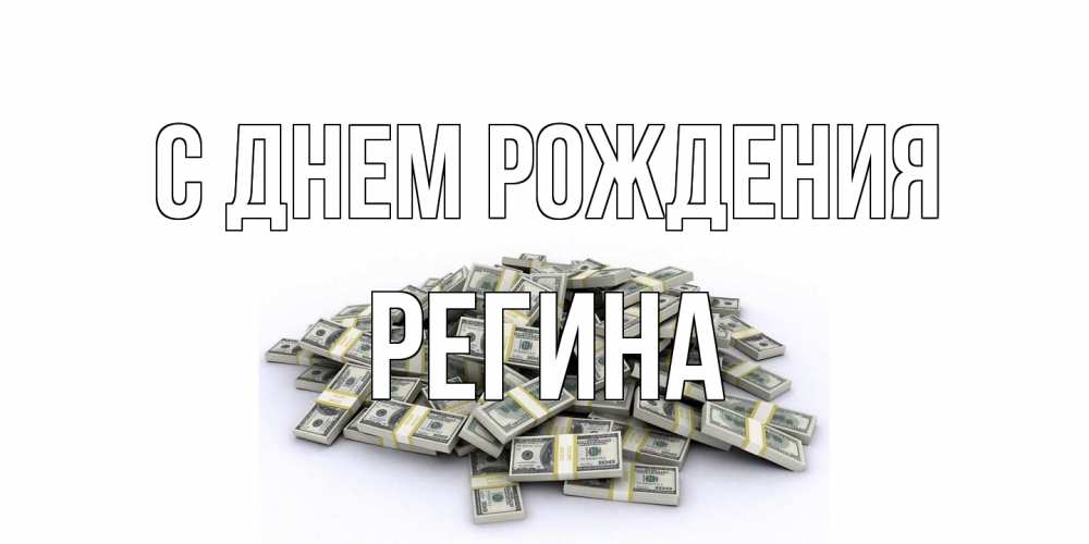 Открытка на каждый день с именем, Регина С днем рождения деньги, доллары Прикольная открытка с пожеланием онлайн скачать бесплатно 