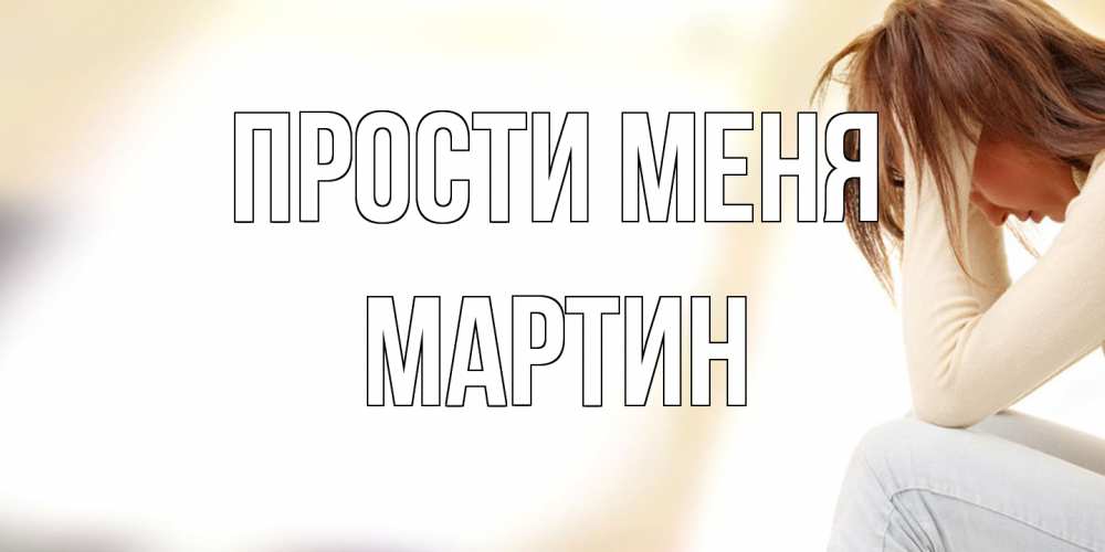 Открытка на каждый день с именем, Мартин Прости меня прости меня с девушкой Прикольная открытка с пожеланием онлайн скачать бесплатно 